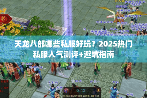 天龙八部哪些私服好玩？2025热门私服人气测评+避坑指南
