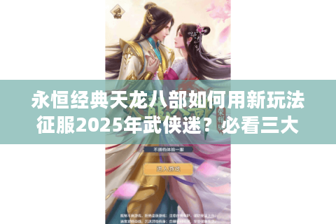 永恒经典天龙八部如何用新玩法征服2025年武侠迷？必看三大创新解析