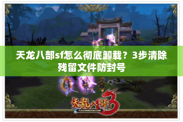 天龙八部sf怎么彻底卸载?3步清除残留文件防封号 天龙八部sf怎么彻底卸载?3步清除残留文件防封号