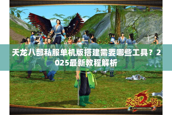 天龙八部私服单机版搭建需要哪些工具？2025最新教程解析