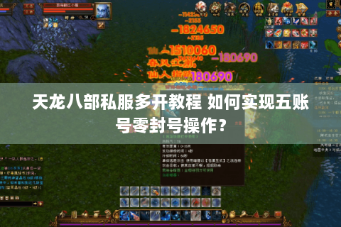 天龙八部私服多开教程 如何实现五账号零封号操作？