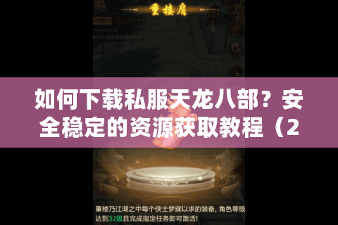 如何下载私服天龙八部？安全稳定的资源获取教程（2025实测版）