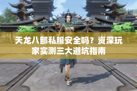 天龙八部私服安全吗？资深玩家实测三大避坑指南