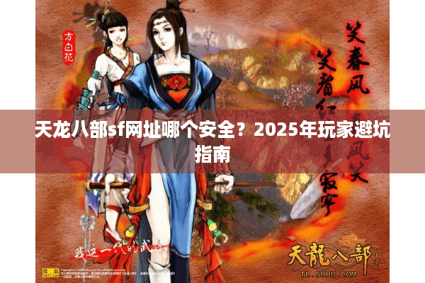 天龙八部sf网址哪个安全？2025年玩家避坑指南
