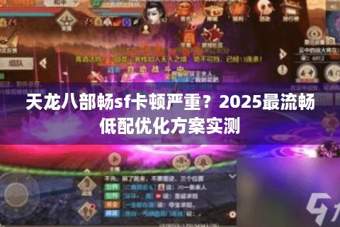 天龙八部畅sf卡顿严重？2025最流畅低配优化方案实测