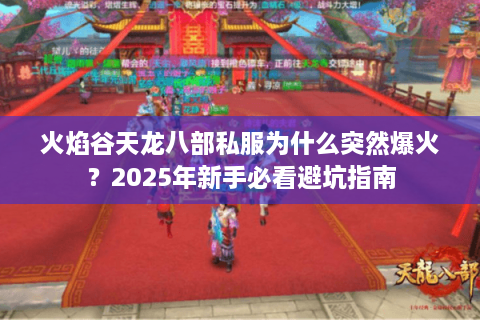 火焰谷天龙八部私服为什么突然爆火？2025年新手必看避坑指南