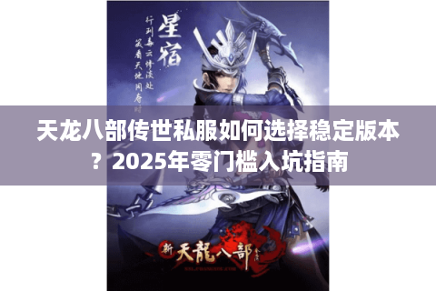 天龙八部传世私服如何选择稳定版本？2025年零门槛入坑指南