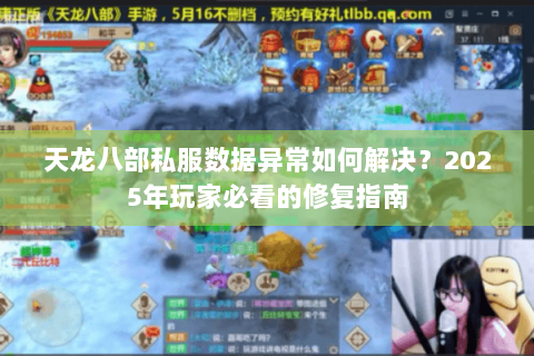 天龙八部私服数据异常如何解决?2025年玩家必看的修复指南 天龙八部私服数据异常如何解决?2025年玩家必看的修复指南