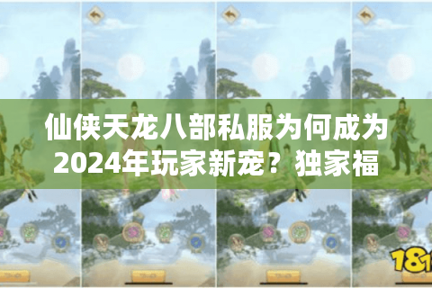 仙侠天龙八部私服为何成为2024年玩家新宠？独家福利解析