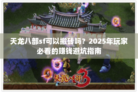 天龙八部sf可以搬砖吗？2025年玩家必看的赚钱避坑指南