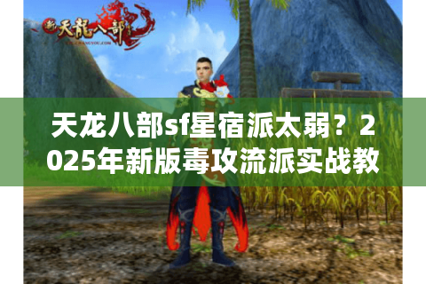 天龙八部sf星宿派太弱？2025年新版毒攻流派实战教学