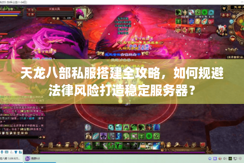 天龙八部私服搭建全攻略，如何规避法律风险打造稳定服务器？