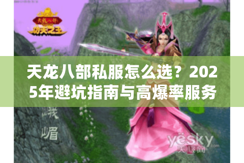 天龙八部私服怎么选？2025年避坑指南与高爆率服务器推荐