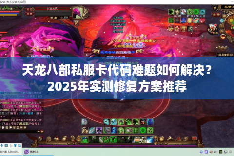 天龙八部私服卡代码难题如何解决？2025年实测修复方案推荐