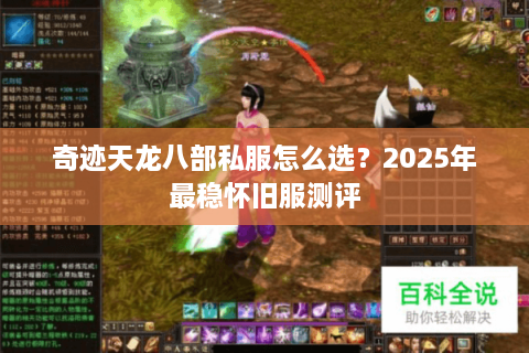 奇迹天龙八部私服怎么选？2025年最稳怀旧服测评
