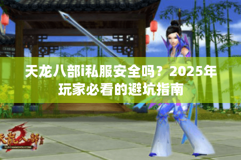 天龙八部i私服安全吗？2025年玩家必看的避坑指南