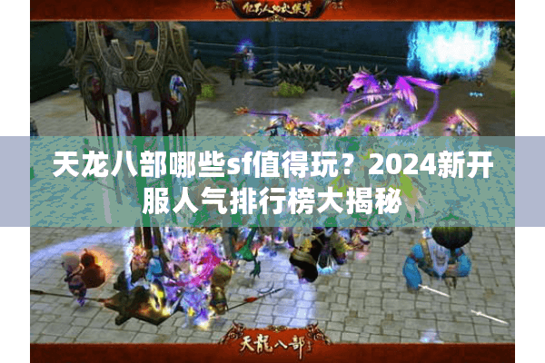 天龙八部哪些sf值得玩？2024新开服人气排行榜大揭秘