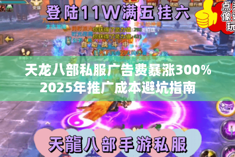天龙八部私服广告费暴涨300%2025年推广成本避坑指南