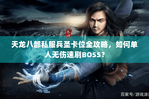 天龙八部私服兵圣卡位全攻略，如何单人无伤速刷BOSS？