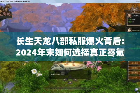 长生天龙八部私服爆火背后:2024年末如何选择真正零氪金版本?