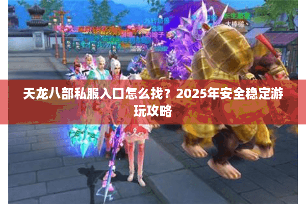 天龙八部私服入口怎么找？2025年安全稳定游玩攻略