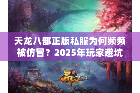 天龙八部正版私服为何频频被仿冒？2025年玩家避坑指南