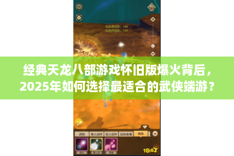 经典天龙八部游戏怀旧版爆火背后，2025年如何选择最适合的武侠端游？