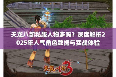 天龙八部私服人物多吗？深度解析2025年人气角色数据与实战体验