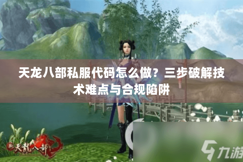 天龙八部私服代码怎么做？三步破解技术难点与合规陷阱