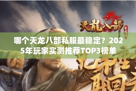 哪个天龙八部私服最稳定？2025年玩家实测推荐TOP3榜单