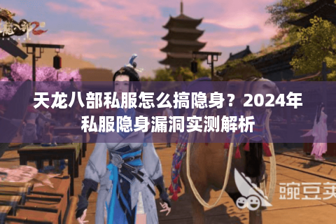 天龙八部私服怎么搞隐身？2024年私服隐身漏洞实测解析