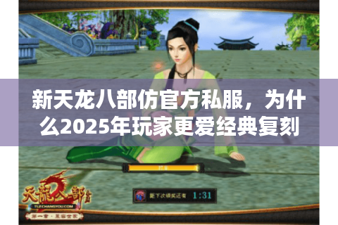 新天龙八部仿官方私服，为什么2025年玩家更爱经典复刻版？
