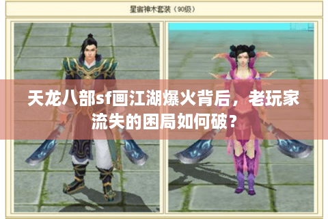 天龙八部sf画江湖爆火背后,老玩家流失的困局如何破? 天龙八部sf画江湖爆火背后,老玩家流失的困局如何破?