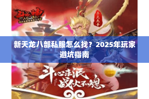 新天龙八部私服怎么找？2025年玩家避坑指南