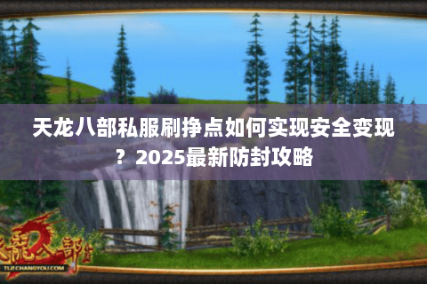 天龙八部私服刷挣点如何实现安全变现？2025最新防封攻略