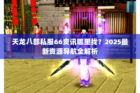 天龙八部私服66资讯哪里找？2025最新资源导航全解析