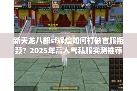新天龙八部sf辉煌如何打破官服瓶颈？2025年高人气私服实测推荐