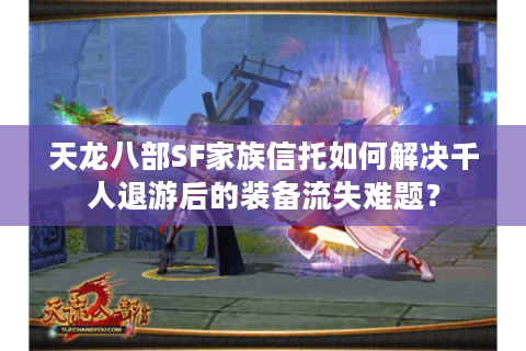 天龙八部SF家族信托如何解决千人退游后的装备流失难题？