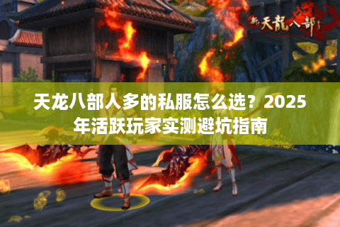 天龙八部人多的私服怎么选？2025年活跃玩家实测避坑指南