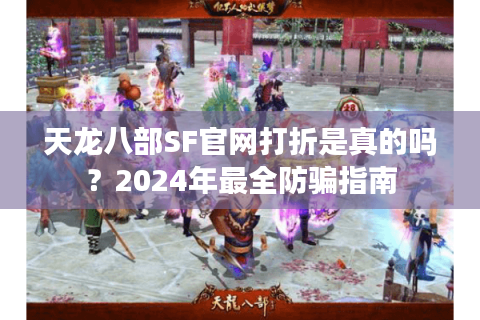 天龙八部SF官网打折是真的吗？2024年最全防骗指南