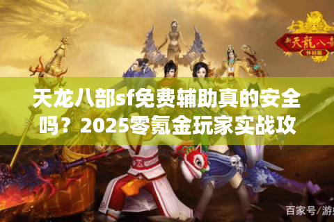 天龙八部sf免费辅助真的安全吗?2025零氪金玩家实战攻略 天龙八部sf免费辅助真的安全吗?2025零氪金玩家实战攻略