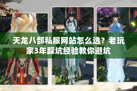 天龙八部私服网站怎么选？老玩家3年踩坑经验教你避坑