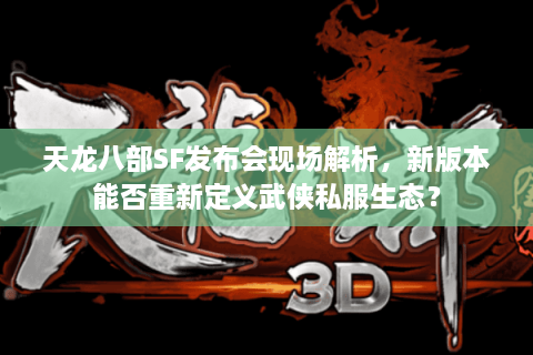 天龙八部SF发布会现场解析，新版本能否重新定义武侠私服生态？
