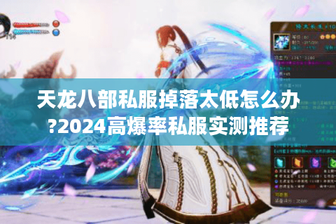 天龙八部私服掉落太低怎么办?2024高爆率私服实测推荐