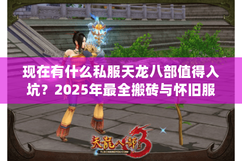 现在有什么私服天龙八部值得入坑？2025年最全搬砖与怀旧服评测