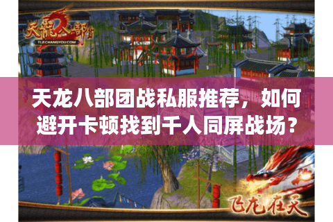 天龙八部团战私服推荐，如何避开卡顿找到千人同屏战场？
