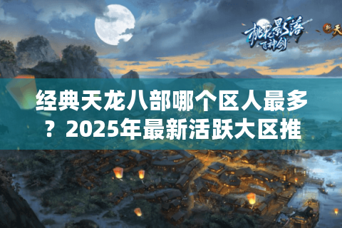 经典天龙八部哪个区人最多？2025年最新活跃大区推荐