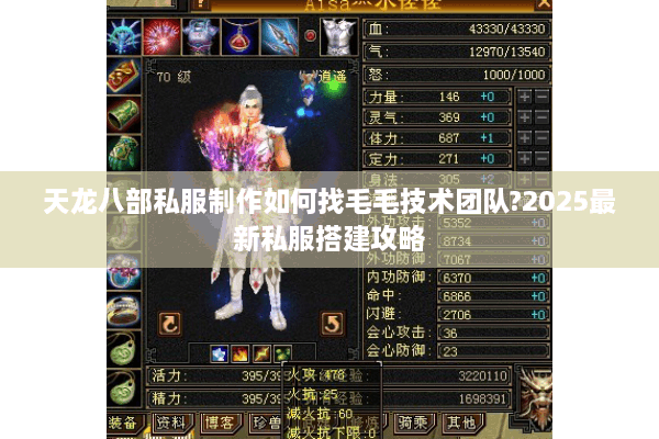 天龙八部私服制作如何找毛毛技术团队?2025最新私服搭建攻略