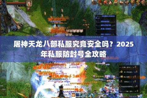 屠神天龙八部私服究竟安全吗？2025年私服防封号全攻略