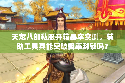 天龙八部私服开箱暴率实测，辅助工具真能突破概率封锁吗？